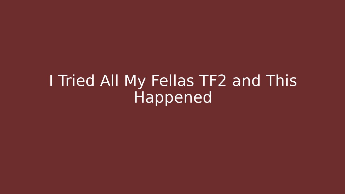 I Tried All My Fellas TF2 and This Happened