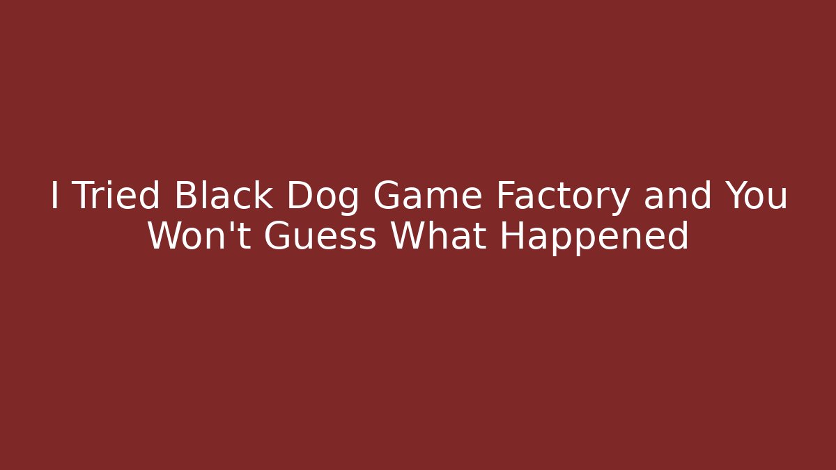 I Tried Black Dog Game Factory and You Won't Guess What Happened