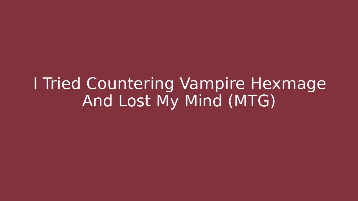 I Tried Countering Vampire Hexmage And Lost My Mind (MTG)