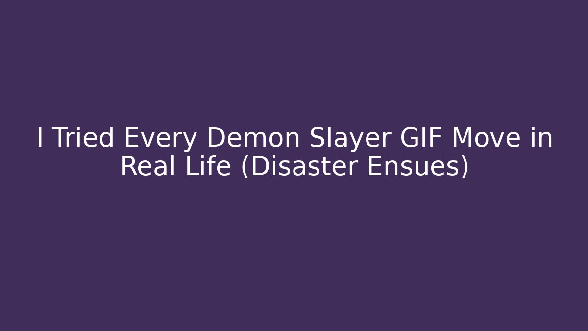 I Tried Every Demon Slayer GIF Move in Real Life (Disaster Ensues)
