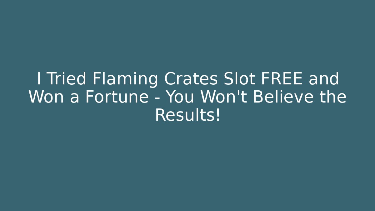 I Tried Flaming Crates Slot FREE and Won a Fortune – You Won't Believe the Results!