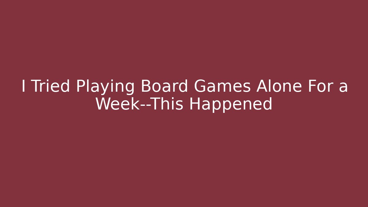 I Tried Playing Board Games Alone For a Week—This Happened