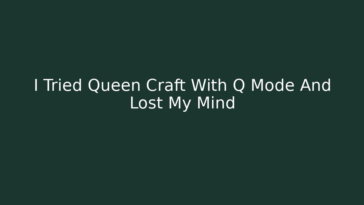 I Tried Queen Craft With Q Mode And Lost My Mind