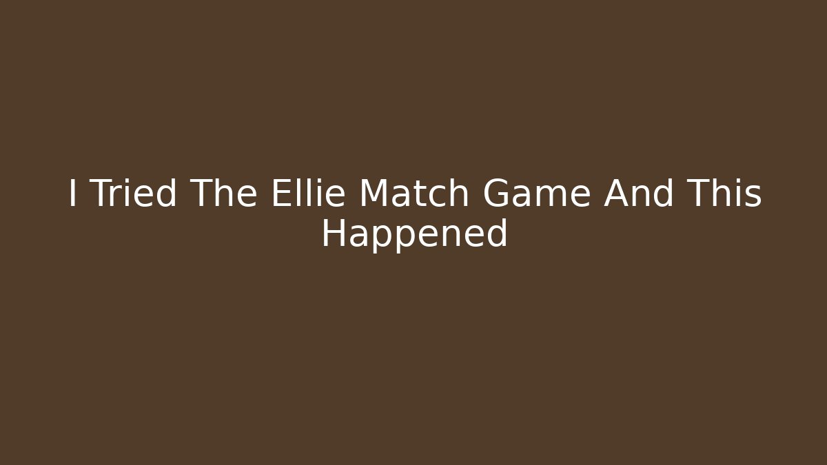 I Tried The Ellie Match Game And This Happened