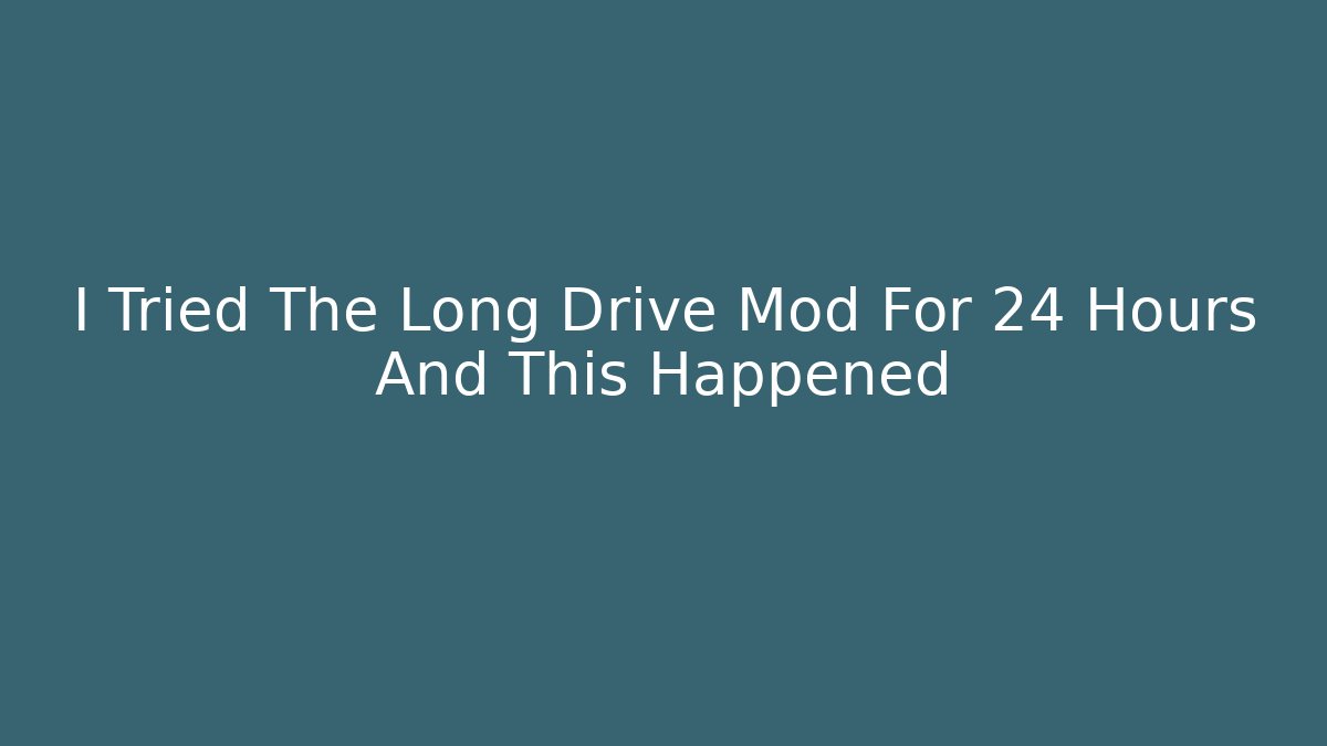 I Tried The Long Drive Mod For 24 Hours And This Happened