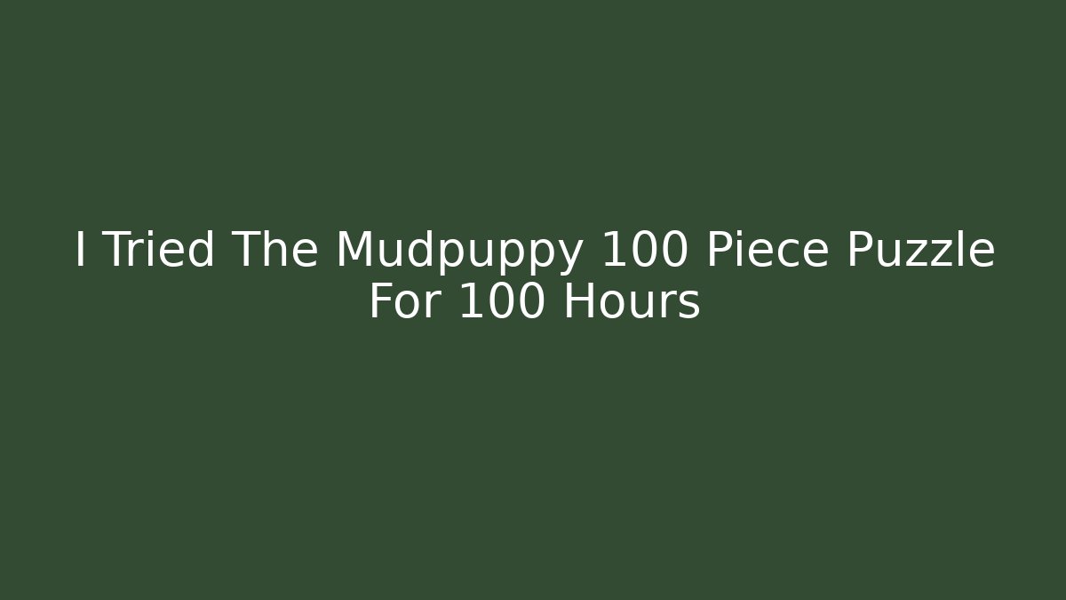 I Tried The Mudpuppy 100 Piece Puzzle For 100 Hours
