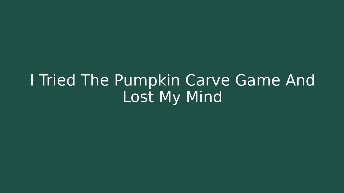 I Tried The Pumpkin Carve Game And Lost My Mind