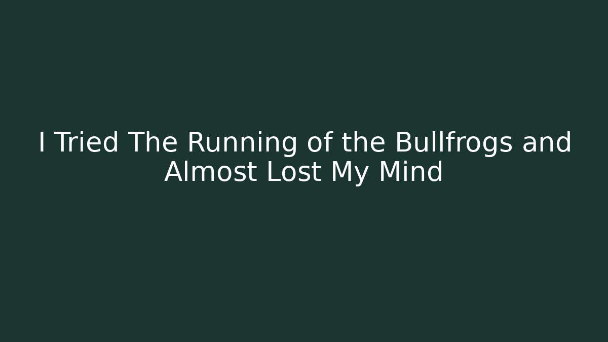 I Tried The Running of the Bullfrogs and Almost Lost My Mind