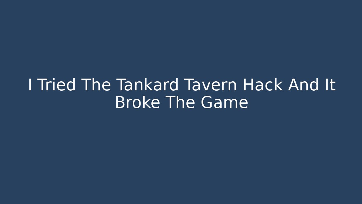 I Tried The Tankard Tavern Hack And It Broke The Game