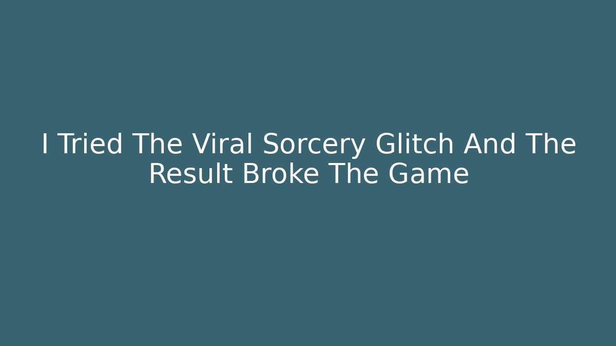 I Tried The Viral Sorcery Glitch And The Result Broke The Game