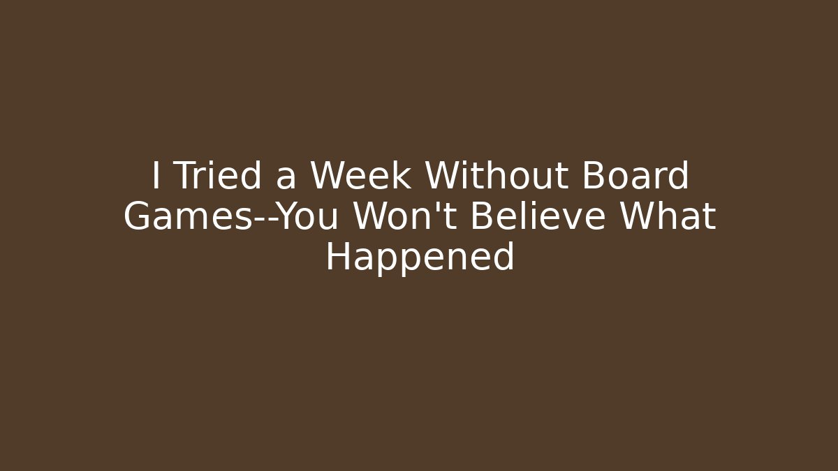 I Tried a Week Without Board Games—You Won't Believe What Happened