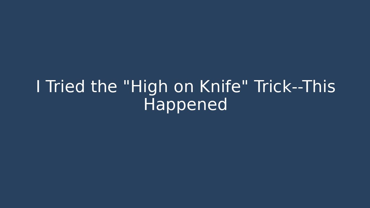 I Tried the "High on Knife" Trick—This Happened