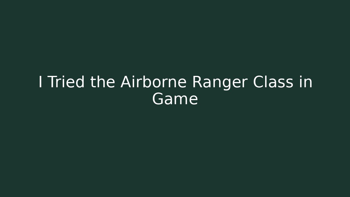I Tried the Airborne Ranger Class in Game