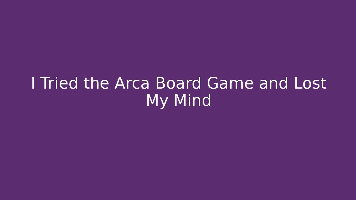I Tried the Arca Board Game and Lost My Mind
