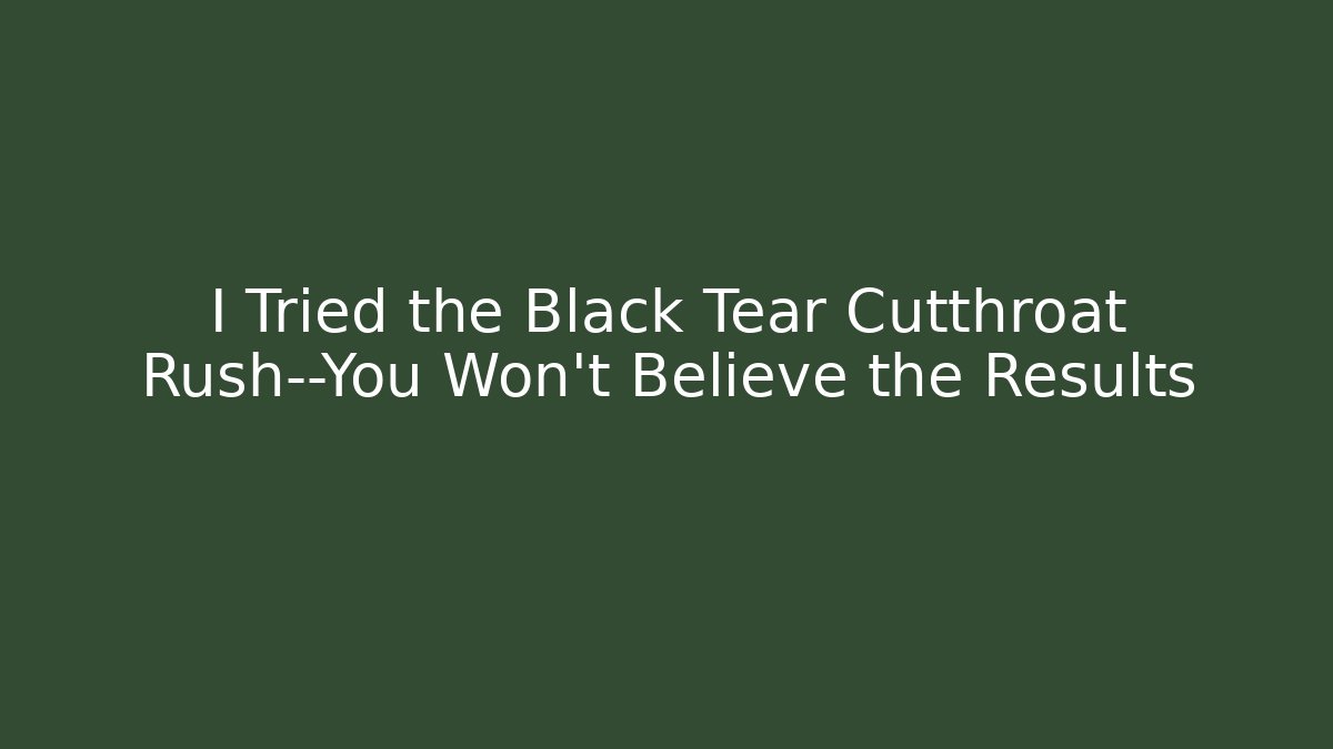 I Tried the Black Tear Cutthroat Rush—You Won't Believe the Results