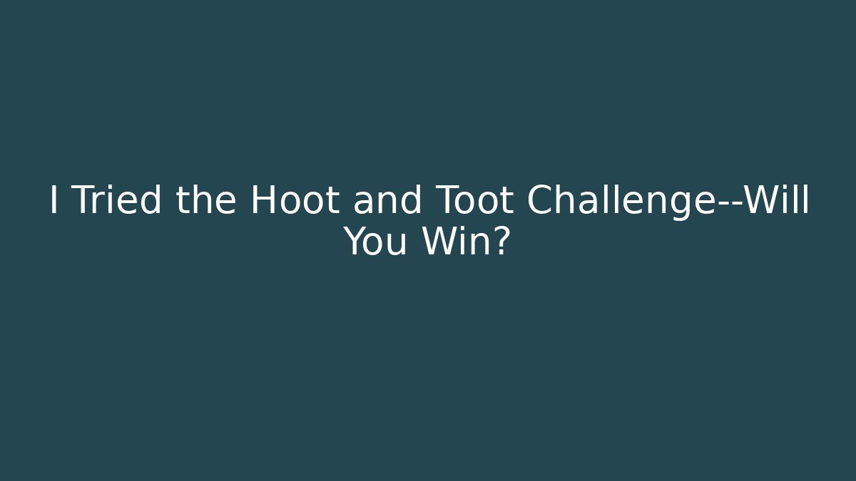 I Tried the Hoot and Toot Challenge—Will You Win?