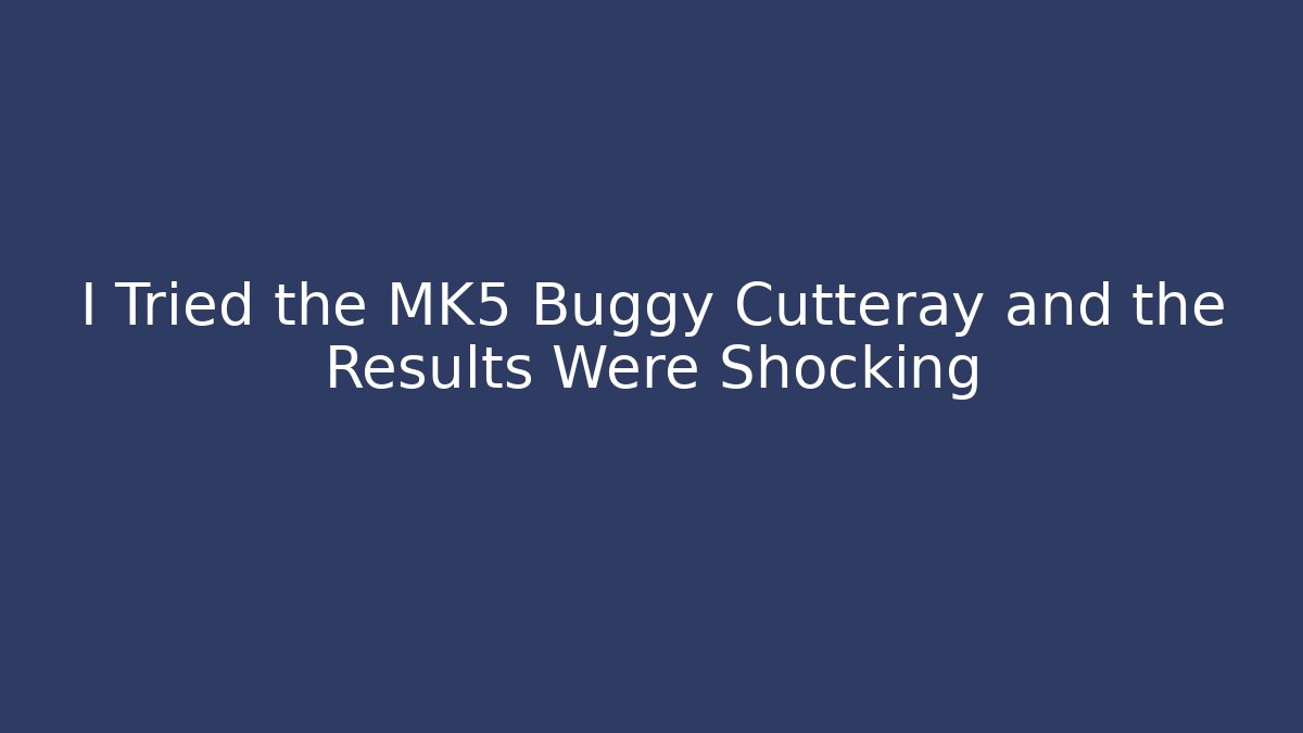 I Tried the MK5 Buggy Cutteray and the Results Were Shocking