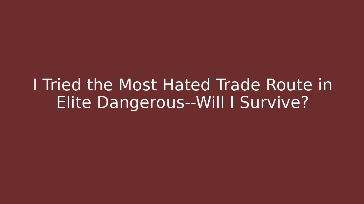 I Tried the Most Hated Trade Route in Elite Dangerous—Will I Survive?