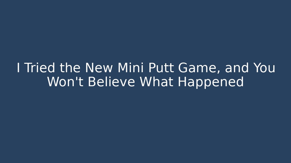 I Tried the New Mini Putt Game, and You Won’t Believe What Happened