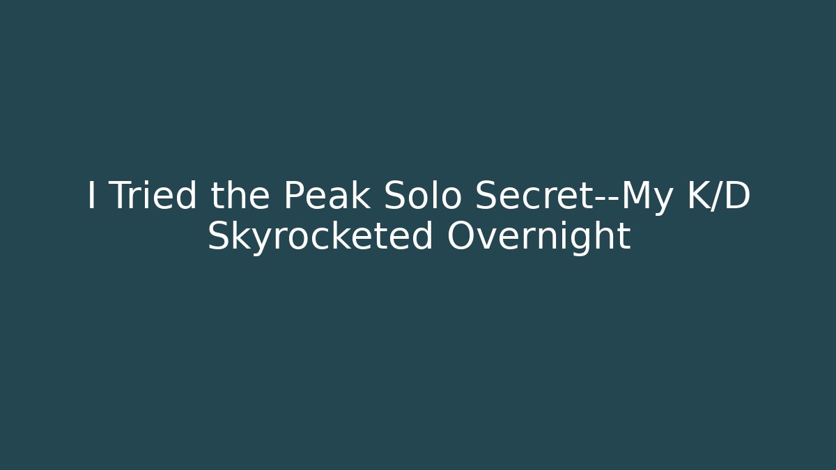 I Tried the Peak Solo Secret—My K/D Skyrocketed Overnight