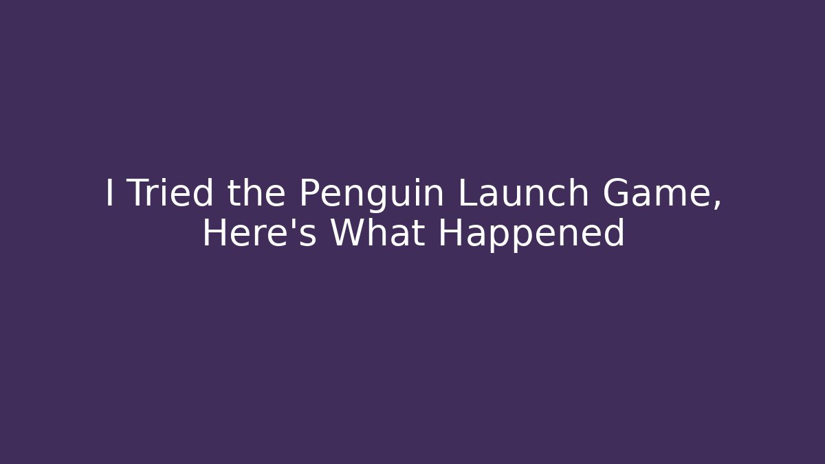 I Tried the Penguin Launch Game, Here's What Happened