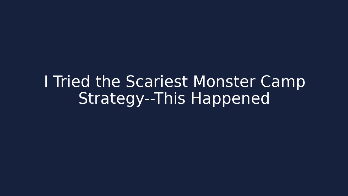I Tried the Scariest Monster Camp Strategy—This Happened