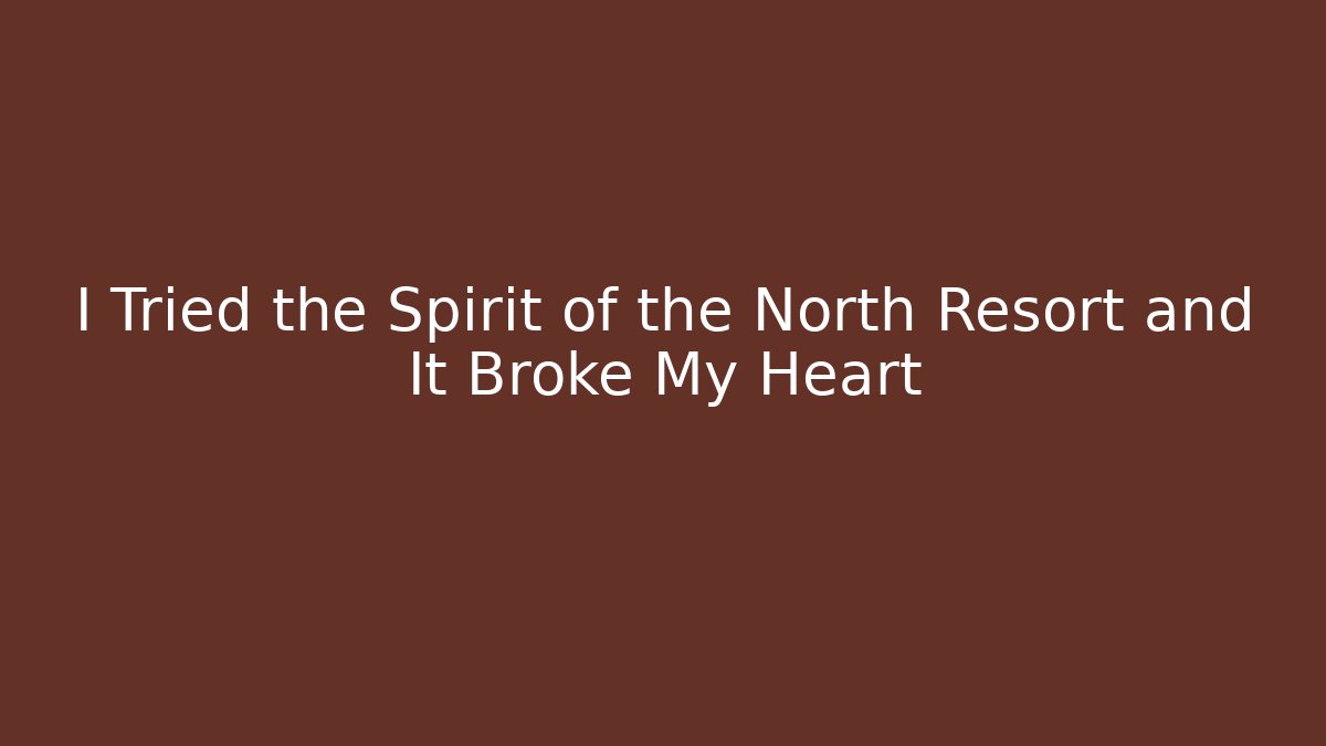 I Tried the Spirit of the North Resort and It Broke My Heart