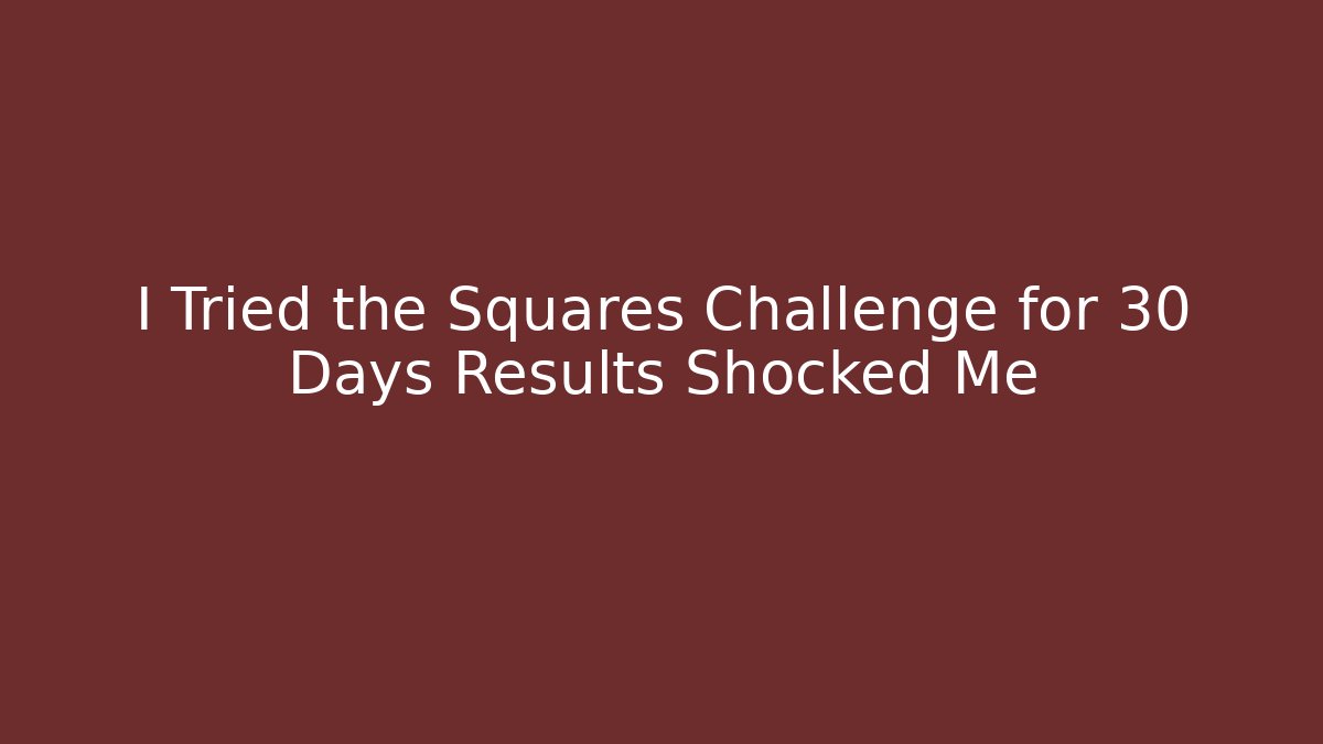 I Tried the Squares Challenge for 30 Days Results Shocked Me