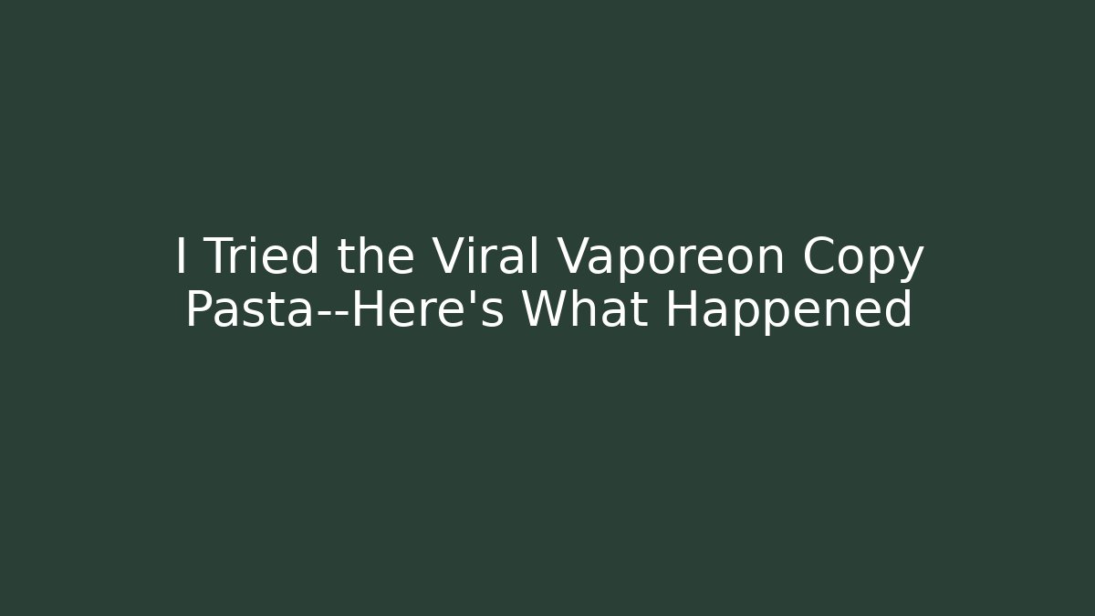 I Tried the Viral Vaporeon Copy Pasta—Here's What Happened