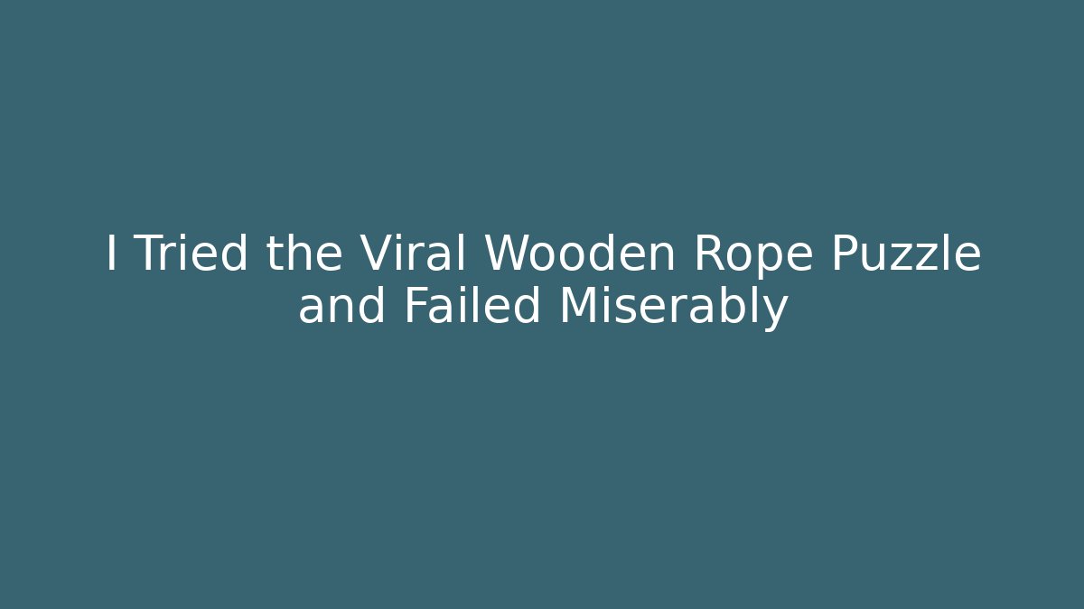 I Tried the Viral Wooden Rope Puzzle and Failed Miserably