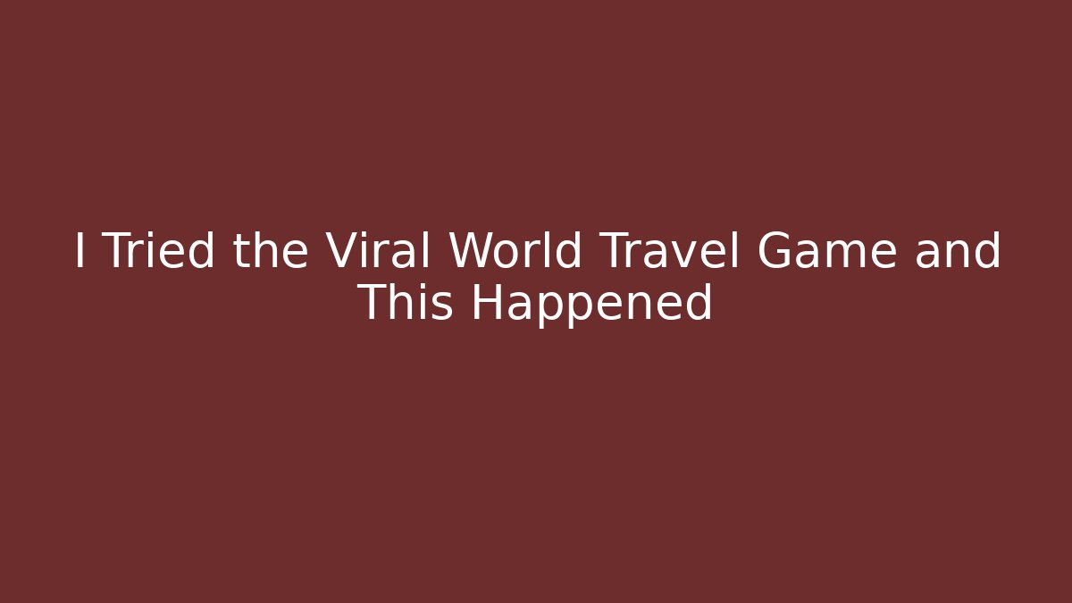 I Tried the Viral World Travel Game and This Happened