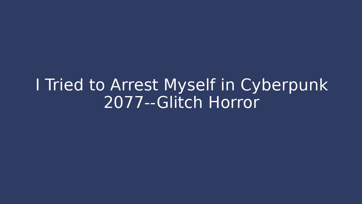I Tried to Arrest Myself in Cyberpunk 2077—Glitch Horror