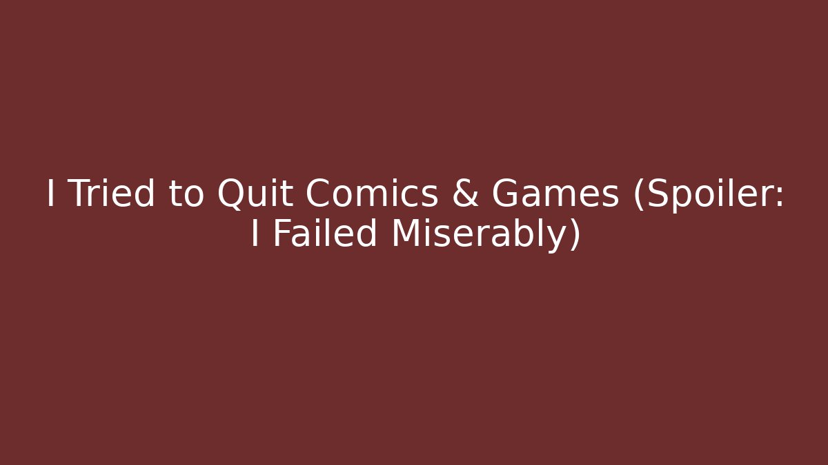I Tried to Quit Comics & Games (Spoiler: I Failed Miserably) - Vintage E-Juice