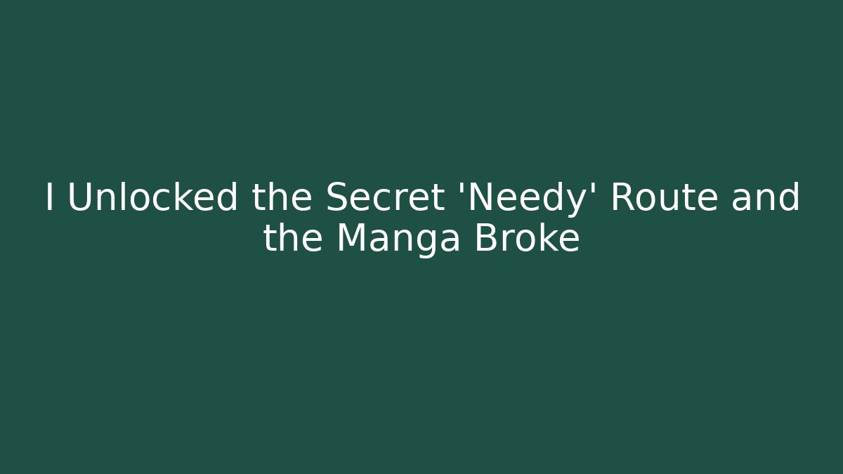 I Unlocked the Secret 'Needy' Route and the Manga Broke