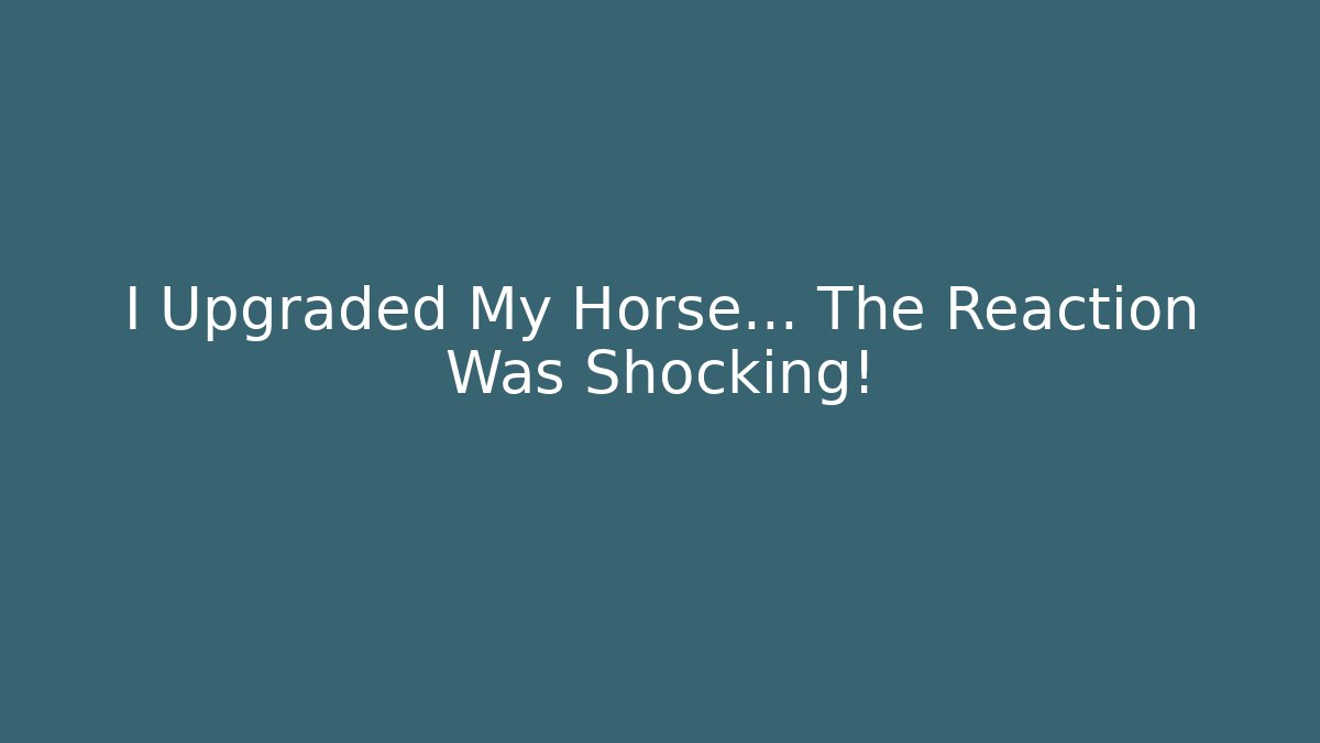 I Upgraded My Horse… The Reaction Was Shocking!