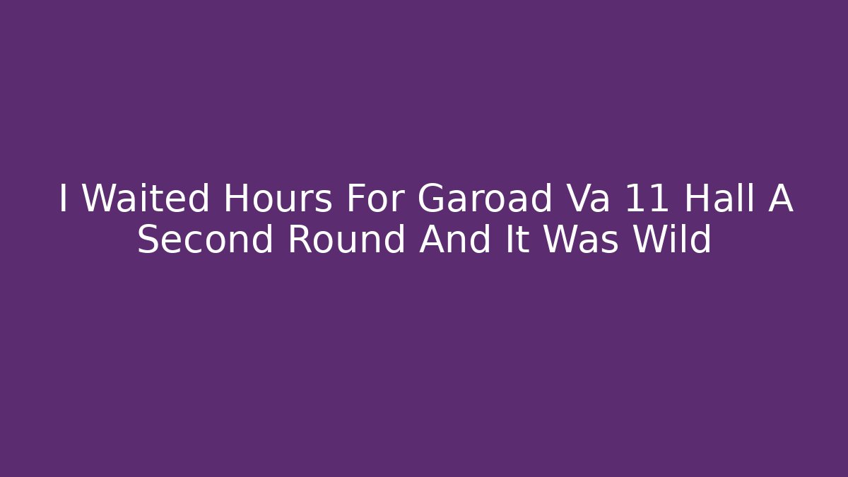 I Waited Hours For Garoad Va 11 Hall A Second Round And It Was Wild