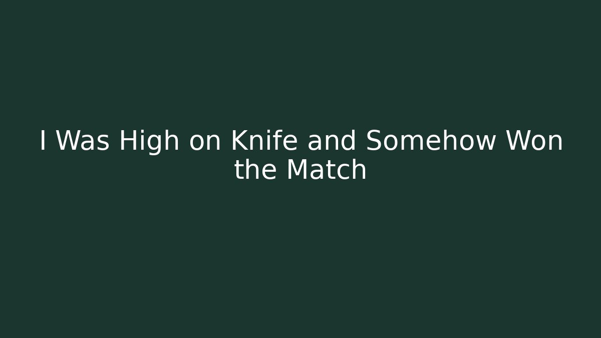 I Was High on Knife and Somehow Won the Match