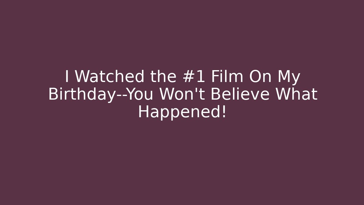I Watched the #1 Film On My Birthday—You Won't Believe What Happened!