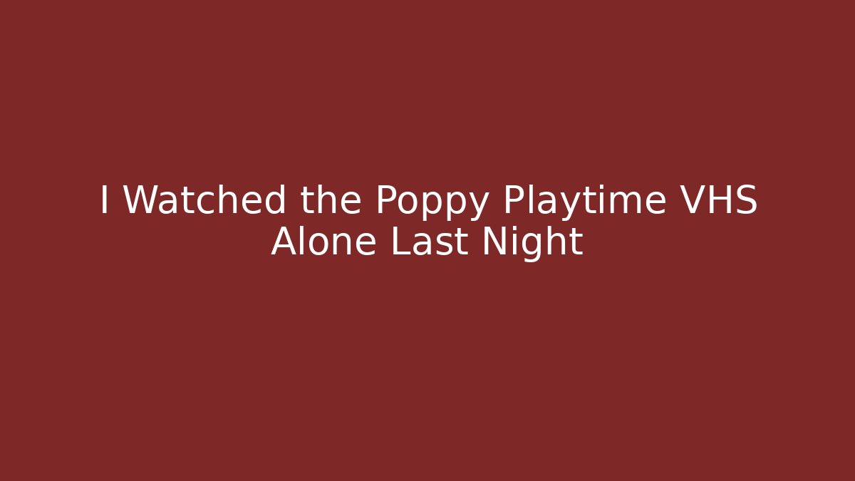 I Watched the Poppy Playtime VHS Alone Last Night