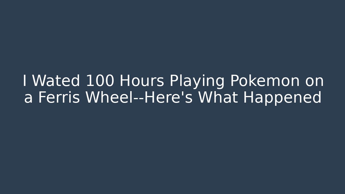 I Wated 100 Hours Playing Pokémon on a Ferris Wheel—Here’s What Happened