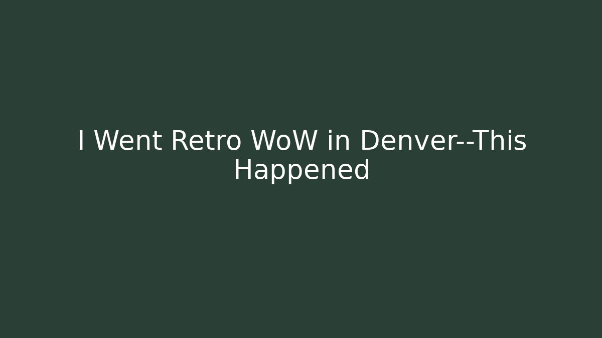 I Went Retro WoW in Denver—This Happened