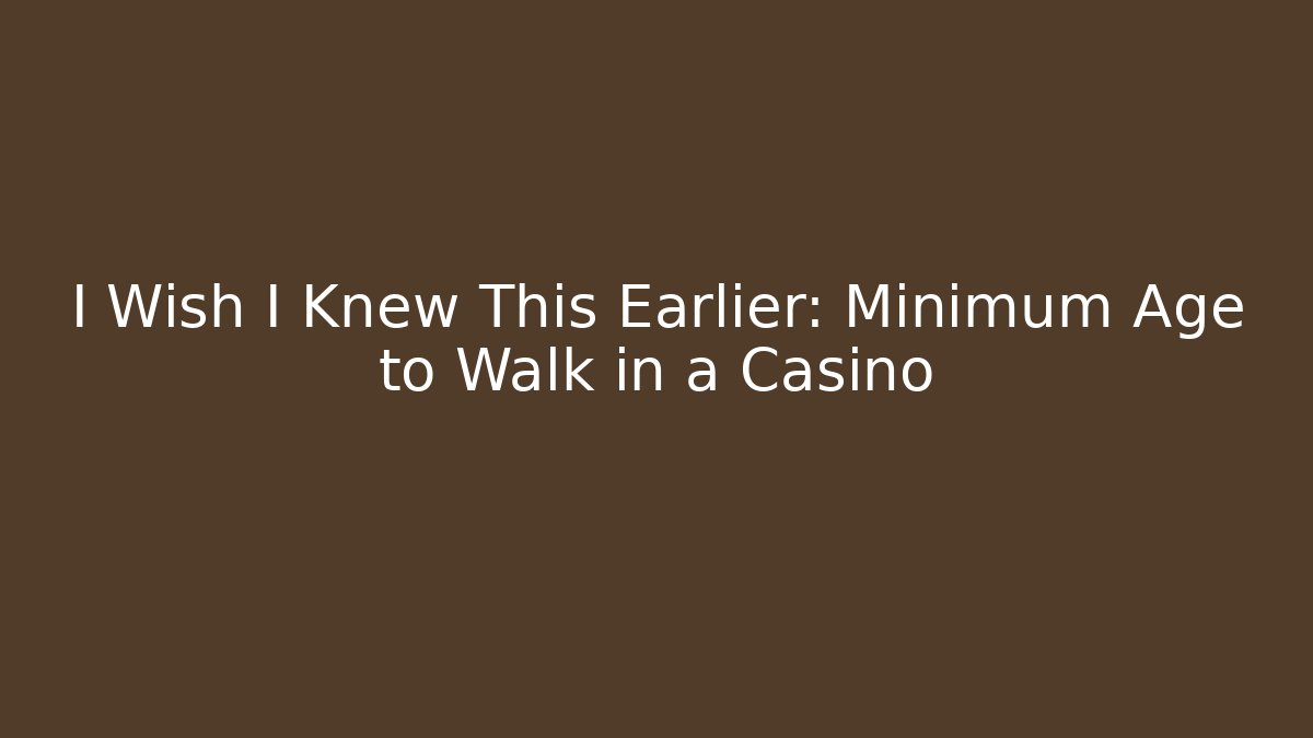 I Wish I Knew This Earlier: Minimum Age to Walk in a Casino