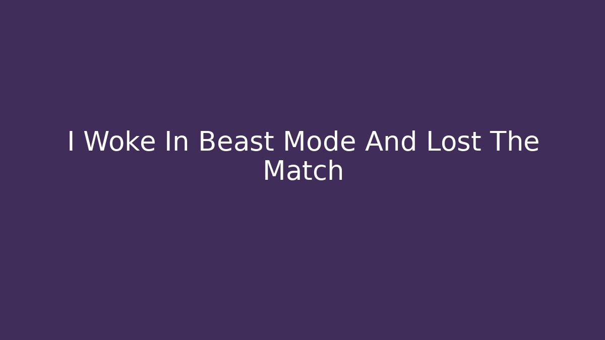 I Woke In Beast Mode And Lost The Match