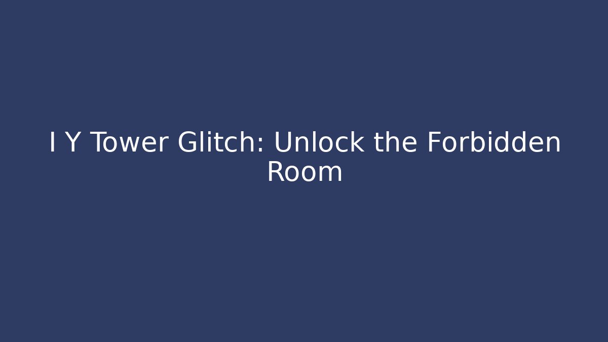 I Y Tower Glitch: Unlock the Forbidden Room
