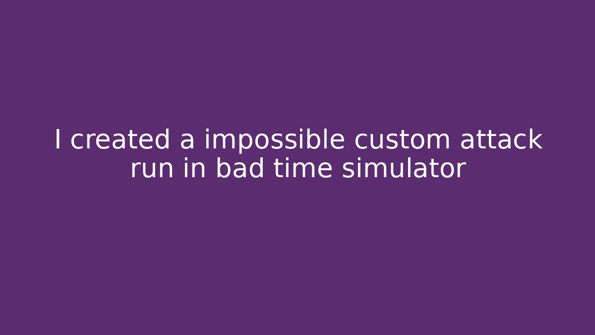 I created a impossible custom attack run in bad time simulator