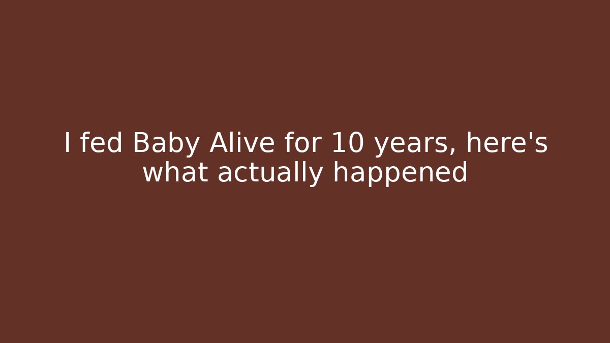 I fed Baby Alive for 10 years, here’s what actually happened