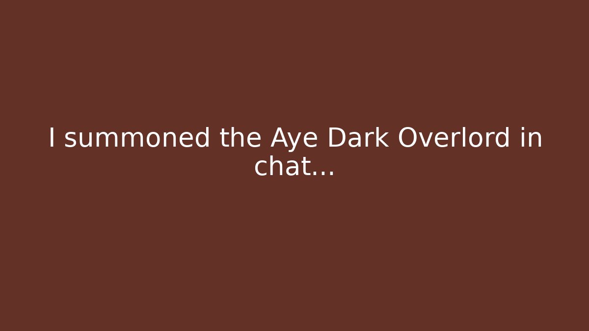 I summoned the Aye Dark Overlord in chat…