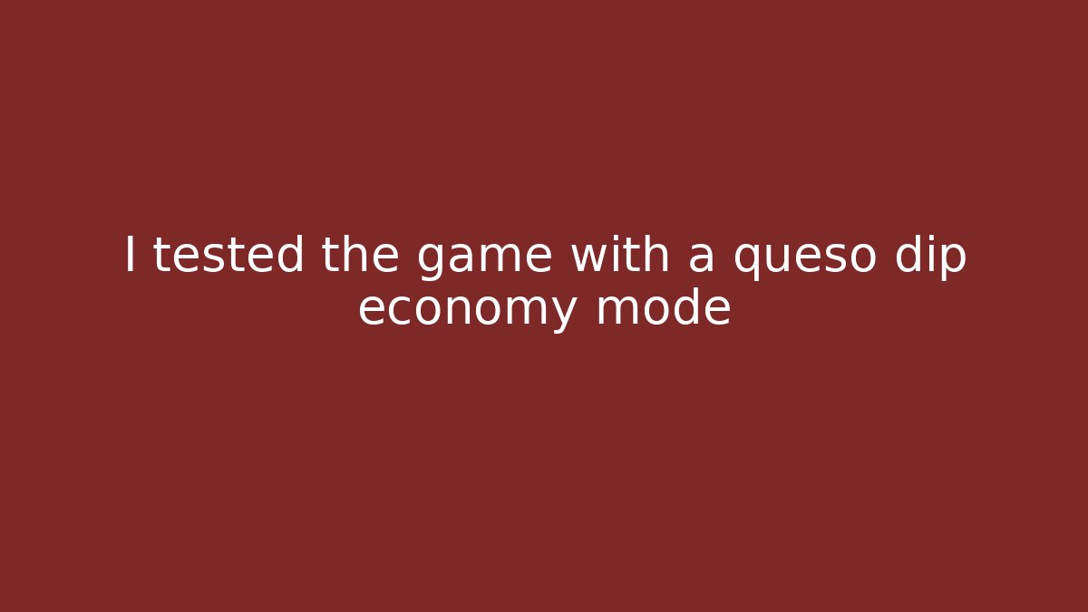 I tested the game with a queso dip economy mode