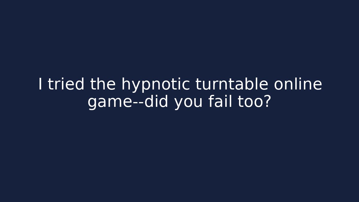 I tried the hypnotic turntable online game—did you fail too?