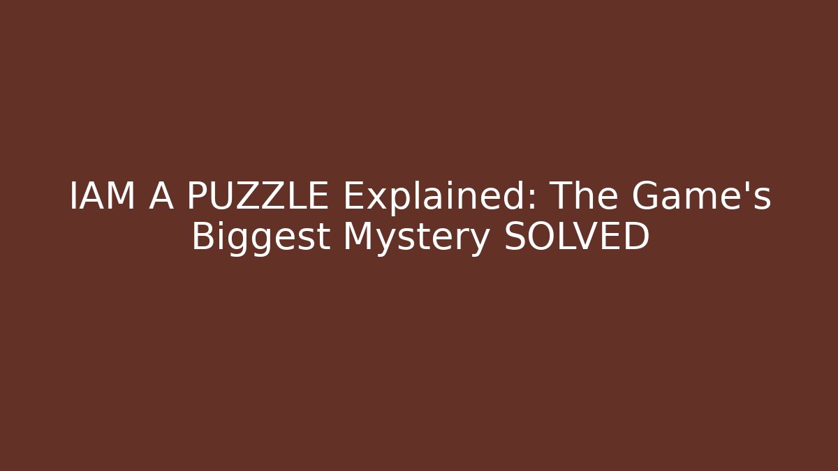IAM A PUZZLE Explained: The Game's Biggest Mystery SOLVED